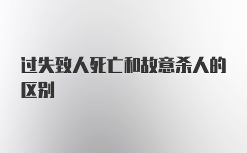 过失致人死亡和故意杀人的区别