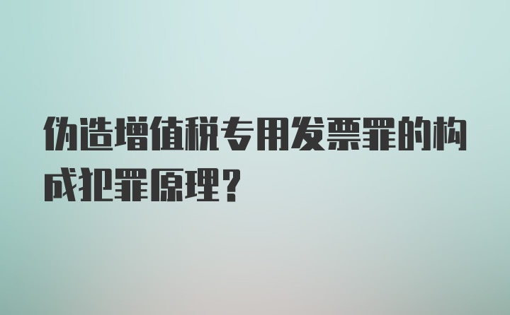 伪造增值税专用发票罪的构成犯罪原理？