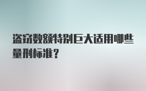 盗窃数额特别巨大适用哪些量刑标准？