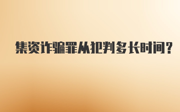 集资诈骗罪从犯判多长时间？