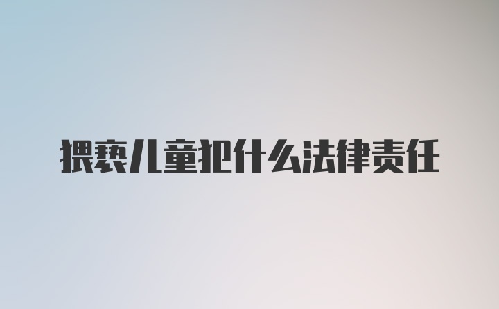 猥亵儿童犯什么法律责任