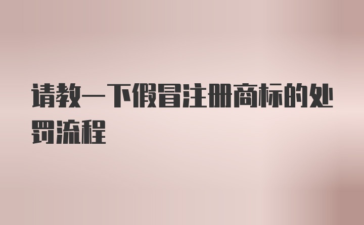 请教一下假冒注册商标的处罚流程