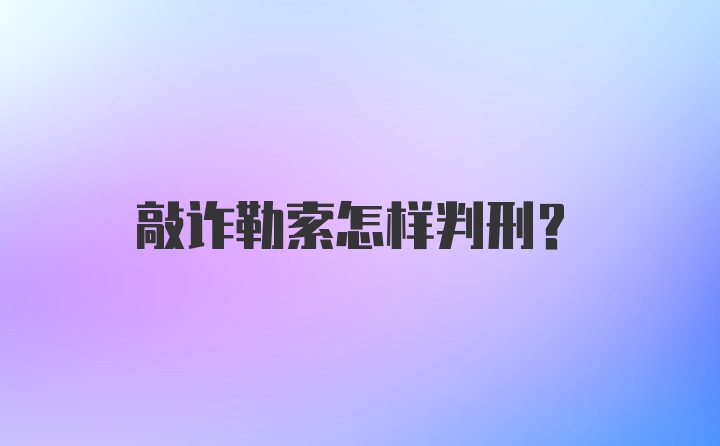 敲诈勒索怎样判刑?