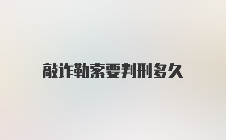 敲诈勒索要判刑多久