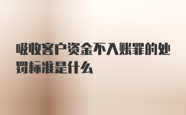 吸收客户资金不入账罪的处罚标准是什么