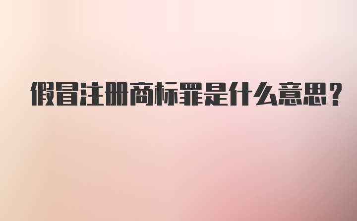 假冒注册商标罪是什么意思?