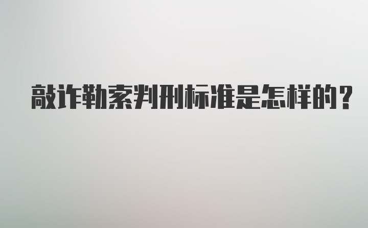 敲诈勒索判刑标准是怎样的?