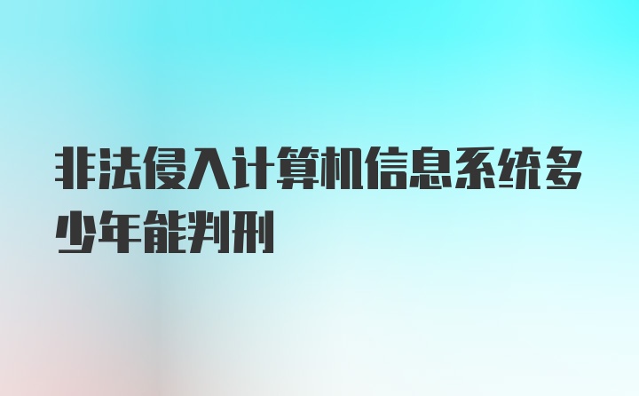 非法侵入计算机信息系统多少年能判刑