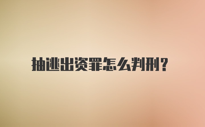 抽逃出资罪怎么判刑？