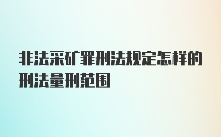 非法采矿罪刑法规定怎样的刑法量刑范围