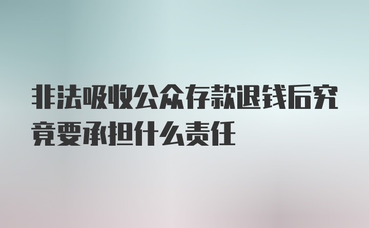 非法吸收公众存款退钱后究竟要承担什么责任