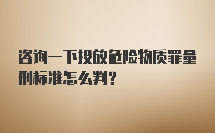 咨询一下投放危险物质罪量刑标准怎么判？