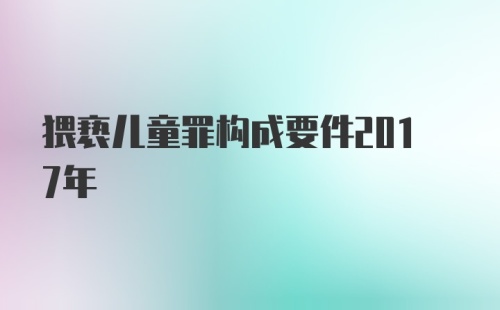 猥亵儿童罪构成要件2017年