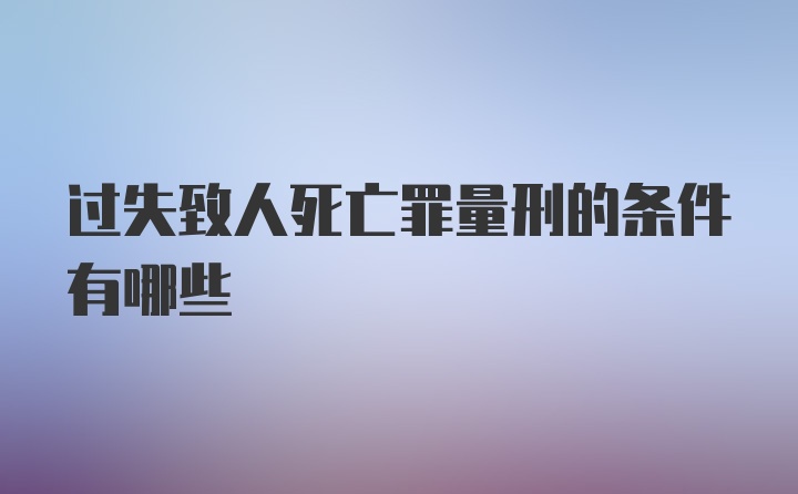 过失致人死亡罪量刑的条件有哪些