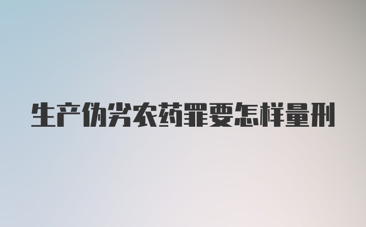 生产伪劣农药罪要怎样量刑