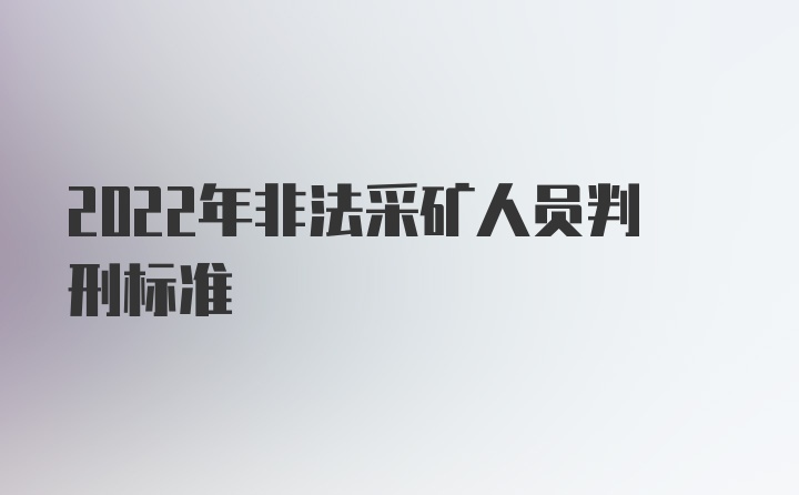 2022年非法采矿人员判刑标准