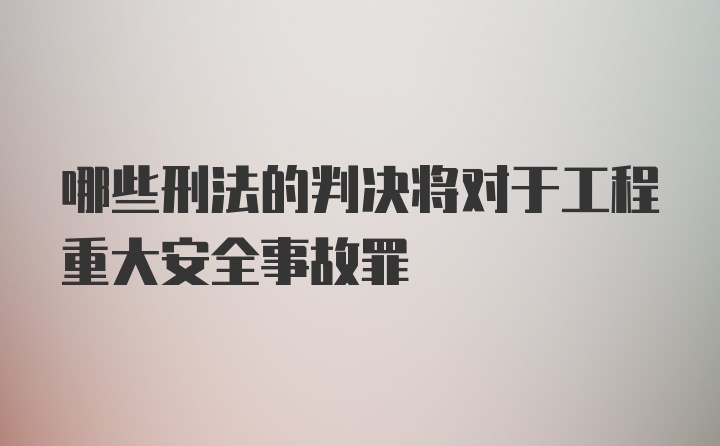 哪些刑法的判决将对于工程重大安全事故罪