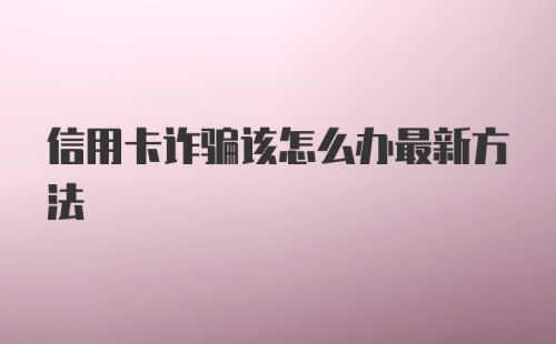 信用卡诈骗该怎么办最新方法