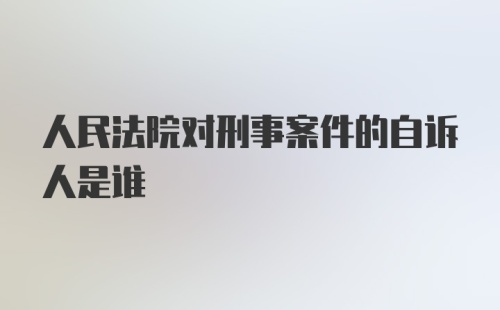 人民法院对刑事案件的自诉人是谁