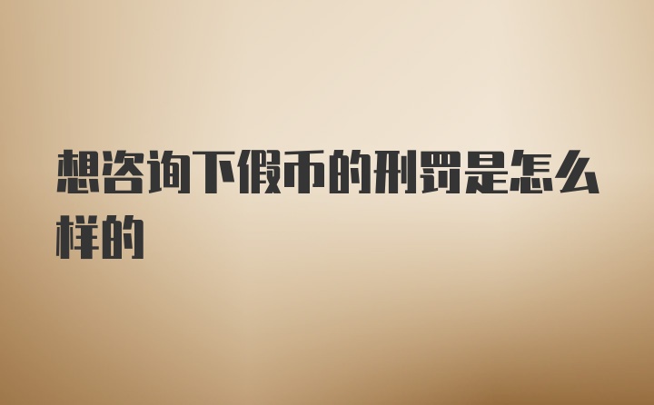 想咨询下假币的刑罚是怎么样的