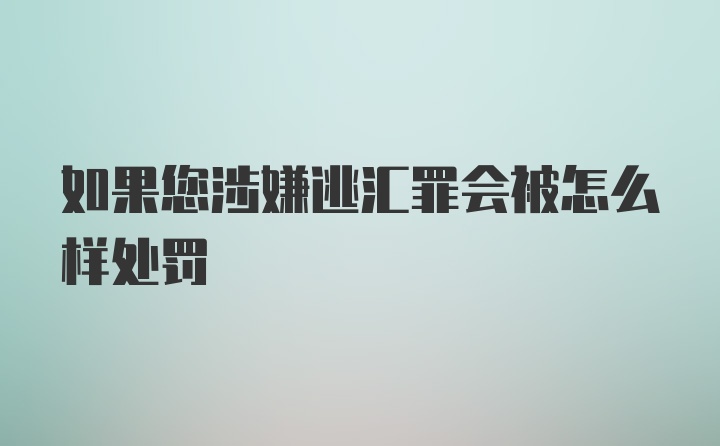 如果您涉嫌逃汇罪会被怎么样处罚