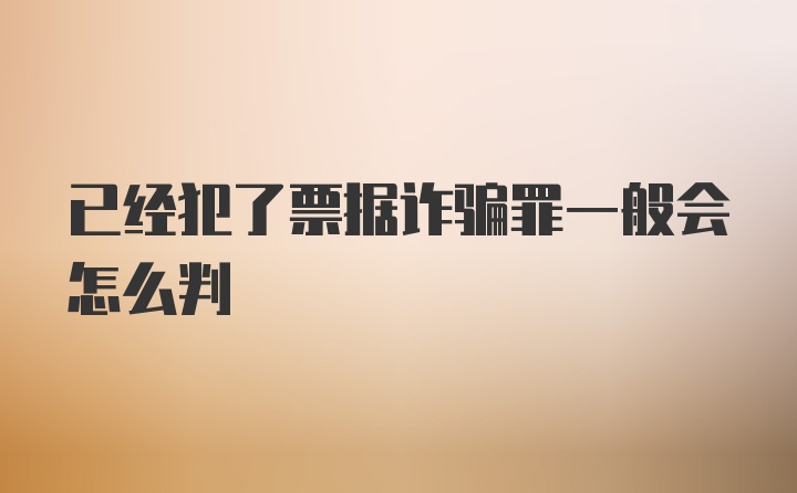 已经犯了票据诈骗罪一般会怎么判