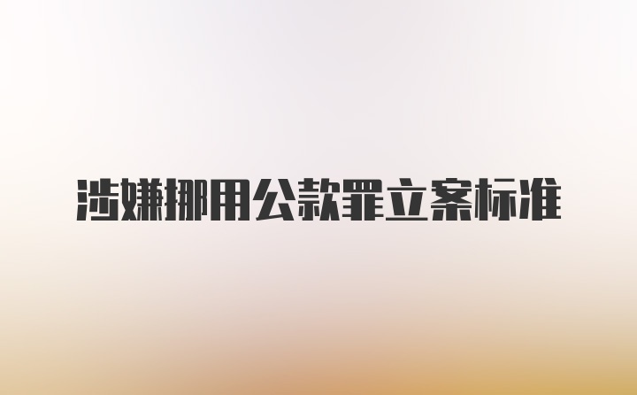 涉嫌挪用公款罪立案标准