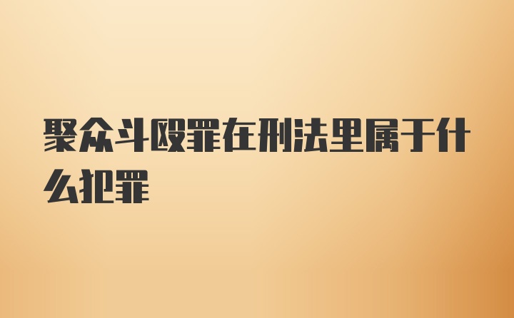 聚众斗殴罪在刑法里属于什么犯罪