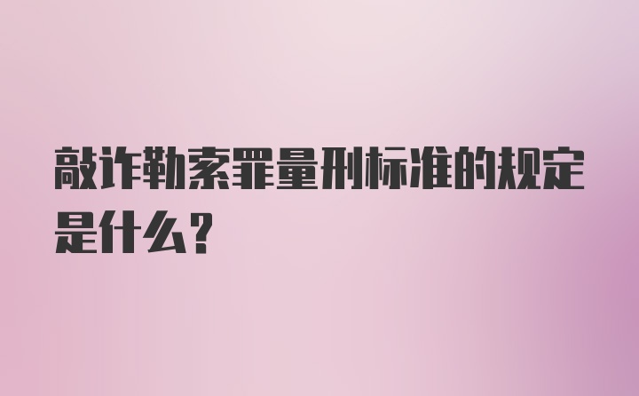 敲诈勒索罪量刑标准的规定是什么？