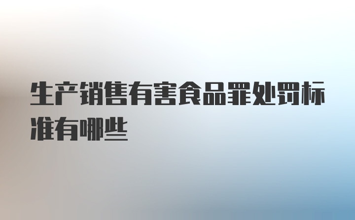 生产销售有害食品罪处罚标准有哪些