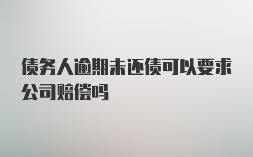 债务人逾期未还债可以要求公司赔偿吗