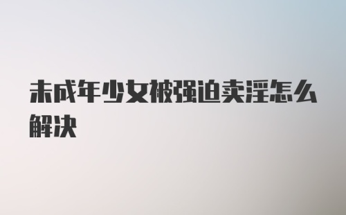 未成年少女被强迫卖淫怎么解决