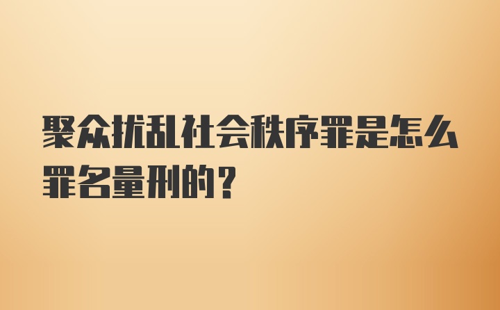 聚众扰乱社会秩序罪是怎么罪名量刑的？