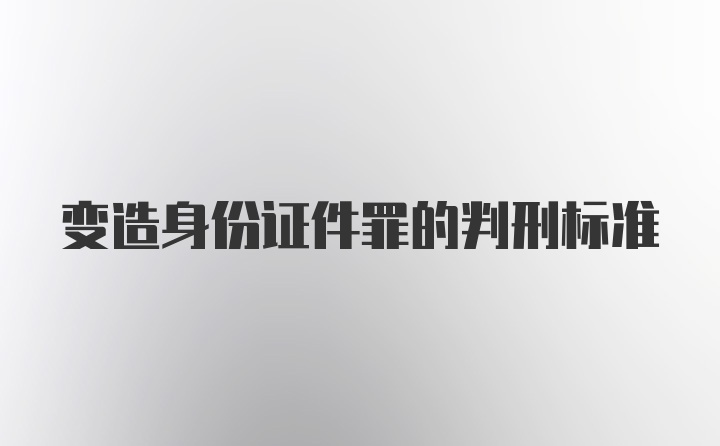 变造身份证件罪的判刑标准