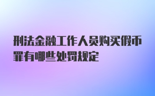 刑法金融工作人员购买假币罪有哪些处罚规定