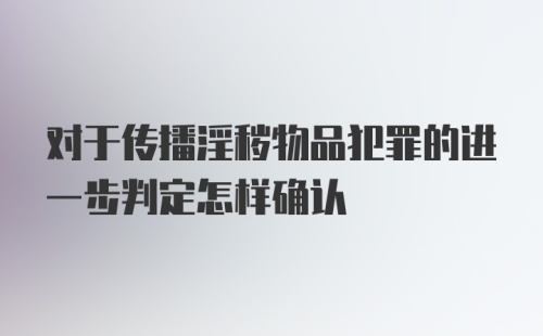 对于传播淫秽物品犯罪的进一步判定怎样确认