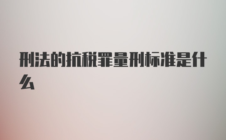 刑法的抗税罪量刑标准是什么