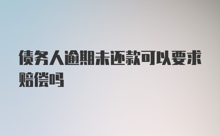 债务人逾期未还款可以要求赔偿吗