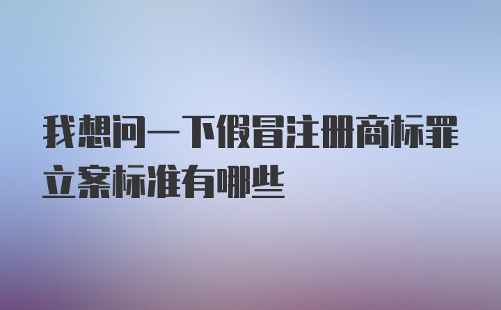 我想问一下假冒注册商标罪立案标准有哪些