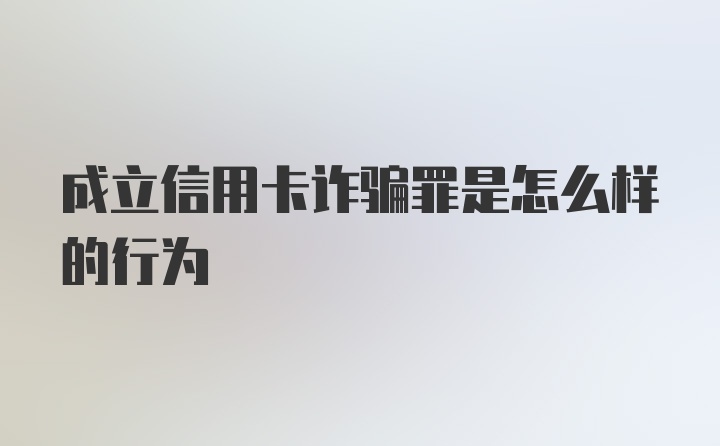 成立信用卡诈骗罪是怎么样的行为