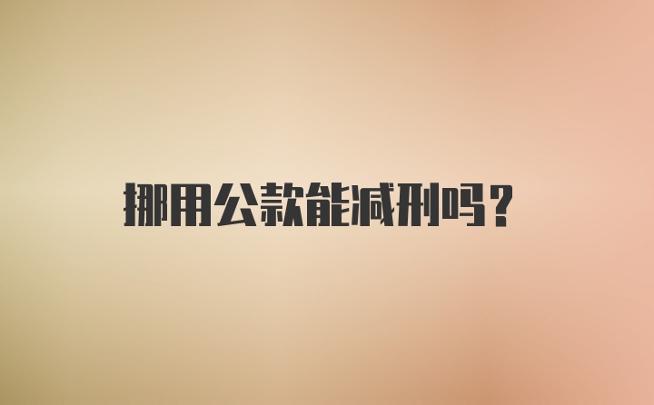 挪用公款能减刑吗？