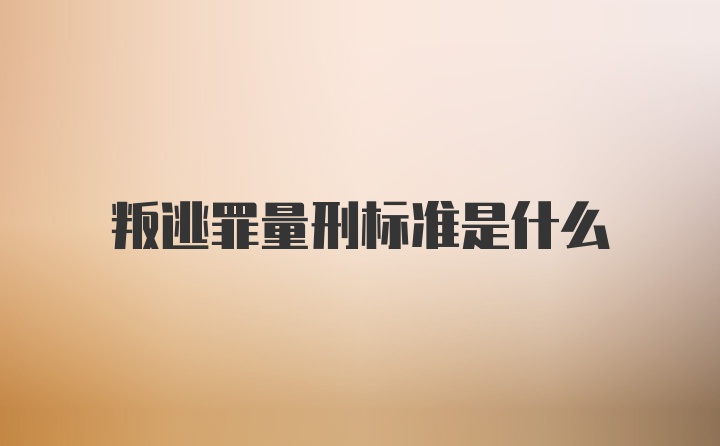 叛逃罪量刑标准是什么