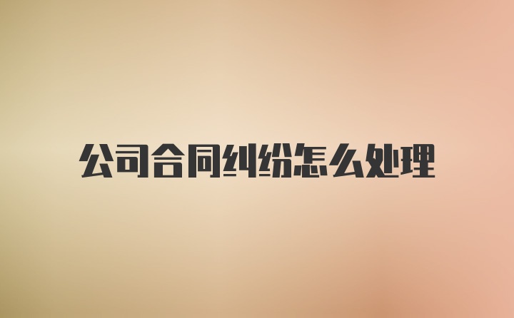 公司合同纠纷怎么处理