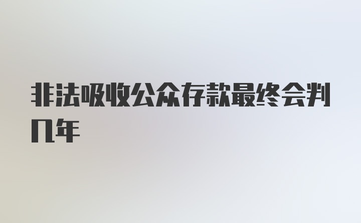 非法吸收公众存款最终会判几年