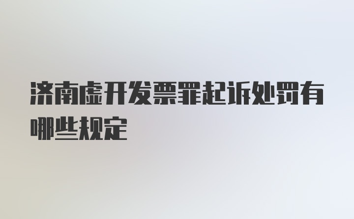 济南虚开发票罪起诉处罚有哪些规定