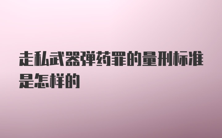 走私武器弹药罪的量刑标准是怎样的