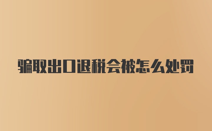 骗取出口退税会被怎么处罚