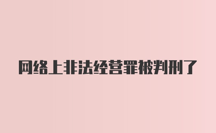 网络上非法经营罪被判刑了