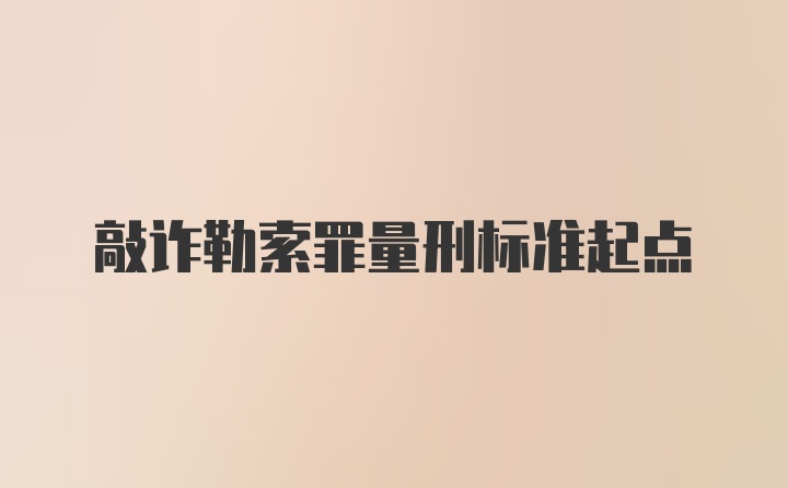 敲诈勒索罪量刑标准起点