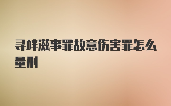 寻衅滋事罪故意伤害罪怎么量刑